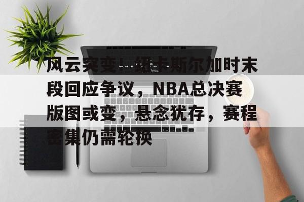 NG体育官网-风云突变！纽卡斯尔加时末段回应争议，NBA总决赛版图或变，悬念犹存，赛程密集仍需轮换